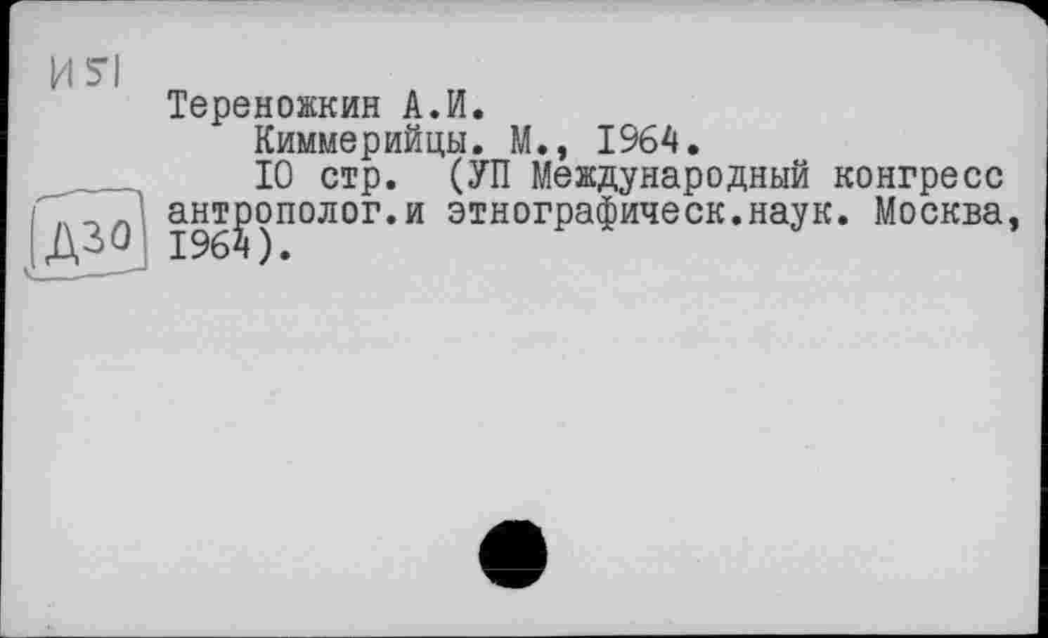 ﻿Тереножкин АЛ.
Киммерийцы. М., 1964.
10 стр. (УП Международный конгресс антрополог.и этнографическ.наук. Москва